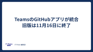 TeamsのGitHubアプリが統合、旧版は11月16日終了【2026年10月】